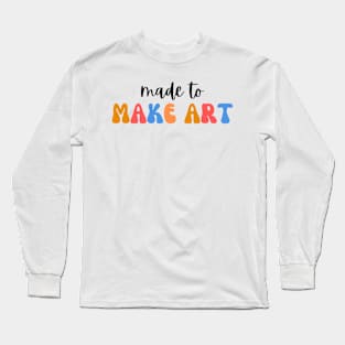 Made to make art, Art Teacher Long Sleeve T-Shirt